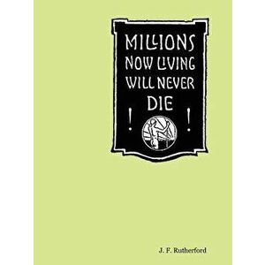 Millions Now Living Will Never Die!, Paperback - J. F. Rutherford imagine