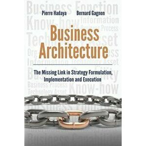 Business Architecture: The Missing Link in Strategy Formulation, Implementation and Execution, Paperback - Bernard Gagnon imagine