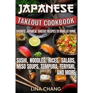 Japanese Takeout Cookbook Favorite Japanese Takeout Recipes to Make at Home: Sushi, Noodles, Rices, Salads, Miso Soups, Tempura, Teriyaki and More, Pa imagine