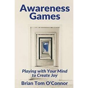 Awareness Games: Playing with Your Mind to Create Joy, Paperback - Brian Tom O'Connor imagine
