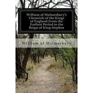 William of Malmesbury's Chronicle of the Kings of England from the Earliest Period to the Reign of King Stephen, Paperback - William Of Malmesbury imagine