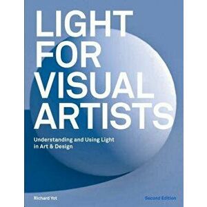 Light for Visual Artists Second Edition: Understanding and Using Light in Art & Design, Paperback - Richard Yot imagine