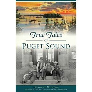 True Tales of Puget Sound, Paperback - Dorothy Wilhelm imagine