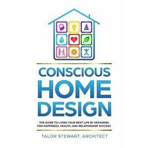 Conscious Home Design: The Guide to Living Your Best Life by Designing for Happiness, Health, and Relationship Success, Hardcover - Talor Stewart imagine