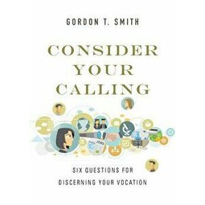 Consider Your Calling: Six Questions for Discerning Your Vocation, Paperback - Gordon T. Smith imagine