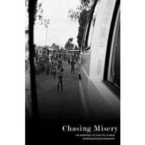 Chasing Misery: An Anthology of Essays by Women in Humanitarian Responses, Paperback - Kelsey Hoppe imagine
