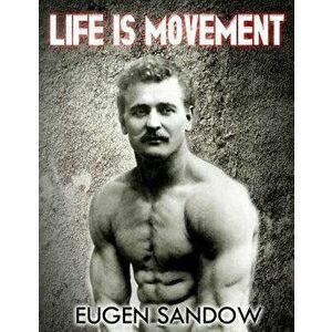 Life Is Movement: The Physical Reconstruction and Regeneration of the People (a Diseaseless World), Paperback - Eugen Sandow imagine