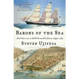 Barons of the Sea: And Their Race to Build the World's Fastest Clipper Ship, Paperback - Steven Ujifusa imagine