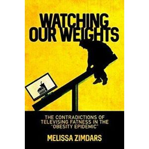 Watching Our Weights: The Contradictions of Televising Fatness in the "obesity Epidemic, Paperback - Melissa Zimdars imagine