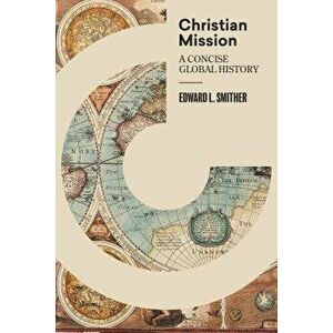 Christian Mission: A Concise, Global History, Hardcover - Edward L. Smither imagine