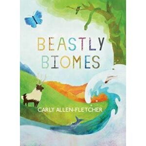 Beastly Biomes, Hardcover - Carly Allen-Fletcher imagine