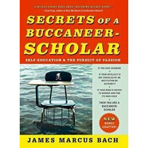 Secrets of a Buccaneer-Scholar: Self-Education and the Pursuit of Passion, Paperback - James Marcus Bach imagine