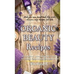 Organic Beauty Recipes: DIY Homemade Natural Body Care Products for Healthy, Radiantly Skin from Head to Toe, Make Your Own, Facial Mask, Body, Paperb imagine