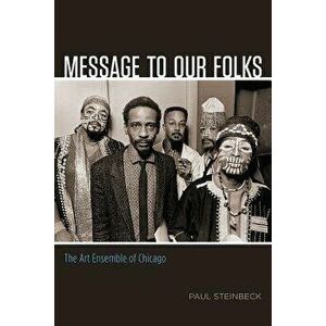 Message to Our Folks: The Art Ensemble of Chicago, Paperback - Paul Steinbeck imagine