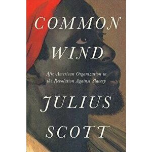 The Common Wind: Afro-American Currents in the Age of the Haitian Revolution, Hardcover - Julius S. Scott imagine