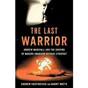The Last Warrior: Andrew Marshall and the Shaping of Modern American Defense Strategy, Hardcover - Andrew F. Krepinevich imagine