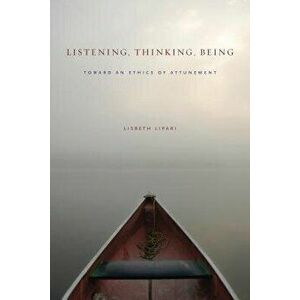 Listening, Thinking, Being: Toward an Ethics of Attunement, Paperback - Lisbeth Lipari imagine