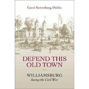 Defend This Old Town: Williamsburg During the Civil War, Paperback - Carol Kettenburg Dubbs imagine