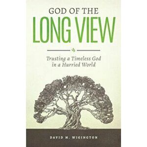 God of the Long View: Trusting a Timeless God in a Hurried World, Paperback - David M. Wigington imagine