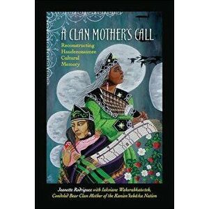A Clan Mother's Call: Reconstructing Haudenosaunee Cultural Memory - Jeanette Rodriguez imagine