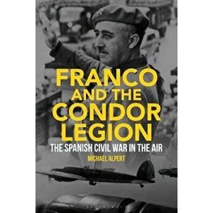 Franco and the Condor Legion: The Spanish Civil War in the Air, Hardcover - Michael Alpert imagine