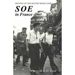 SOE in France: An Account of the Work of the British Special Operations Executive in France 1940-1944 History of the Second World War - M. R. D. Foot imagine