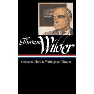 Thornton Wilder: Collected Plays & Writings on Theater (Loa #172), Hardcover - Thornton Wilder imagine