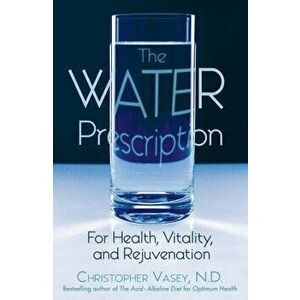 The Water Prescription: For Health, Vitality, and Rejuvenation, Paperback - Christopher Vasey imagine