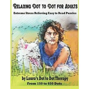 Relaxing Dot to Dot for Adults Extreme Stress Relieving Easy to Read Puzzles: From 150 to 650 Dots, Paperback - Laura's Dot to Dot Therapy imagine