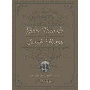 Descendants of John Flora, Sr. and Sarah Harter, of Flora, Indiana 1802-2016: Our Town, Just Outside Our Door, Hardcover - Eric E. Flora imagine