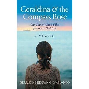 Geraldina & the Compass Rose: One Woman's Faith-Filled Journey To Find Love. A Memoir, Paperback - Geraldine Brown Giomblanco imagine