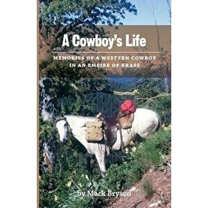 A Cowboy's Life: Memories of a Western Cowboy in an Empire of Grass, Paperback - Mack Bryson imagine