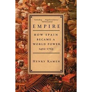 Empire: How Spain Became a World Power, 1492-1763, Paperback - Henry Kamen imagine
