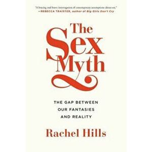 The Sex Myth: The Gap Between Our Fantasies and Reality, Paperback - Rachel Hills imagine