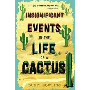 Insignificant Events in the Life of a Cactus, Paperback - Dusti Bowling imagine