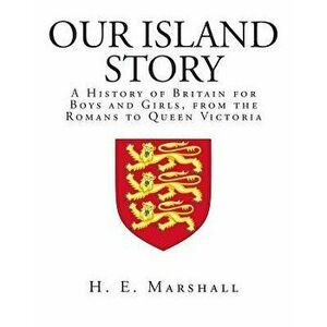 Our Island Story: A History of Britain for Boys and Girls, from the Romans to Queen Victoria, Paperback - H. E. Marshall imagine