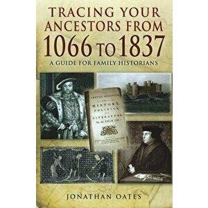 Tracing Your Ancestors from 1066 to 1837: A Guide for Family Historians, Paperback - Jonathan Oates imagine