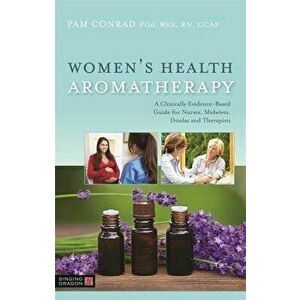 Women's Health Aromatherapy: A Clinically Evidence-Based Guide for Nurses, Midwives, Doulas and Therapists, Paperback - Pam Conrad imagine