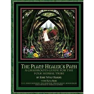 The Plant Healer's Path: A Grassroots Guide for the Folk Herbal Tribe, Paperback - Jesse Wolf Hardin imagine