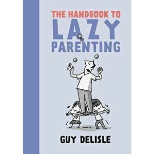 The Handbook to Lazy Parenting, Paperback - Guy Delisle imagine