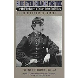 Blue-Eyed Child of Fortune: The Civil War Letters of Colonel Robert Gould Shaw, Paperback - Robert Gould Shaw imagine