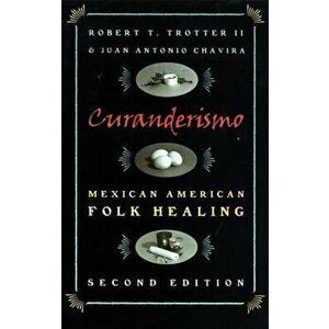 Curanderismo: Mexican American Folk Healing, 2nd Ed. - Robert T. Trotter imagine