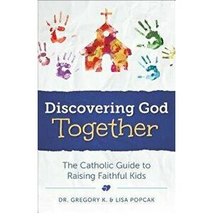 Discovering God Together: The Catholic Guide to Raising Faithful Kids, Paperback - Gregory K. Popcak imagine