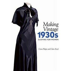 Making Vintage 1930s Clothes for Women, Paperback - Ciara Phipps imagine