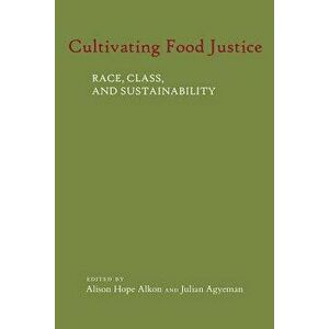 Cultivating Food Justice: Race, Class, and Sustainability, Paperback - Alison Hope Alkon imagine
