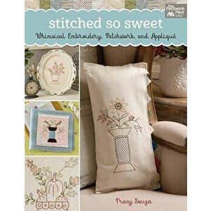 Stitched So Sweet: Whimsical Embroidery, Patchwork, and Applique, Paperback - Tracy Souza imagine