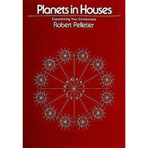 Planets in Houses: Experiencing Your Environment, Paperback - Robert Pelletier imagine