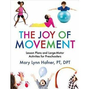 The Joy of Movement: Lesson Plans and Large-Motor Activities for Preschoolers, Paperback - Mary Lynn Hafner imagine