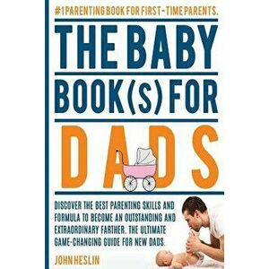 The Baby Books for Dads: Discover the Best Parenting Skills and Formula to Become an Outstanding and Extraordinary Farther. the Ultimate Game-C, Paper imagine