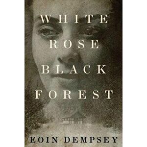 White Rose, Black Forest, Paperback - Eoin Dempsey imagine